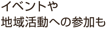 イベントや地域活動への参加も